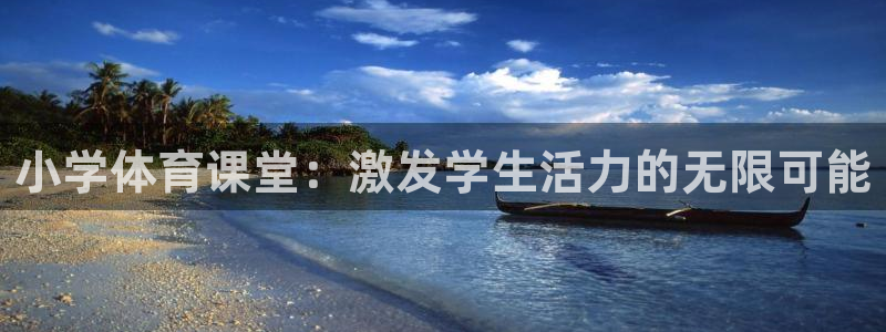 3377体育官网入口下载最新：小学体育课堂：激发学生活力的无限可能