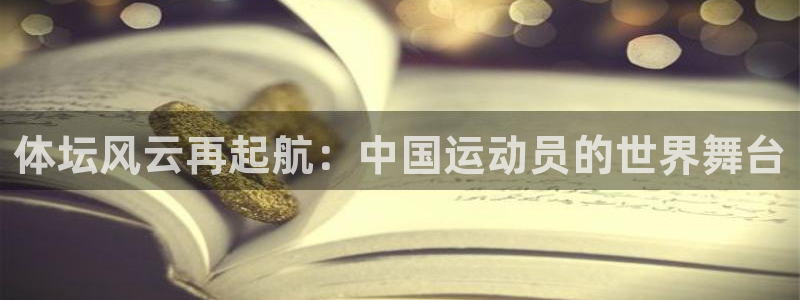 3377体育(中国)官方网站：体坛风云再起航：中国运动员的世界舞台