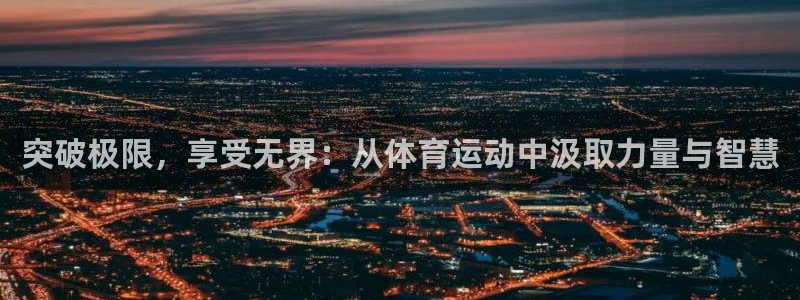 3377体育app官方下载：突破极限，享受无界：从体育运动中汲取力量与智慧