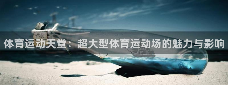 3377体育手机平台：体育运动天堂：超大型体育运动场的魅力与影响